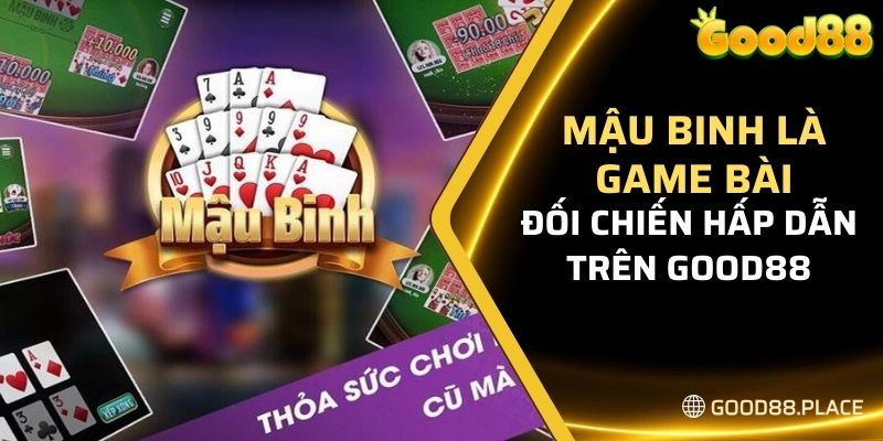 Mậu Binh là game bài đối chiến hấp dẫn trên Good88