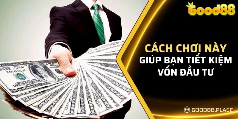 Cách chơi này giúp bạn tiết kiệm vốn đầu tư